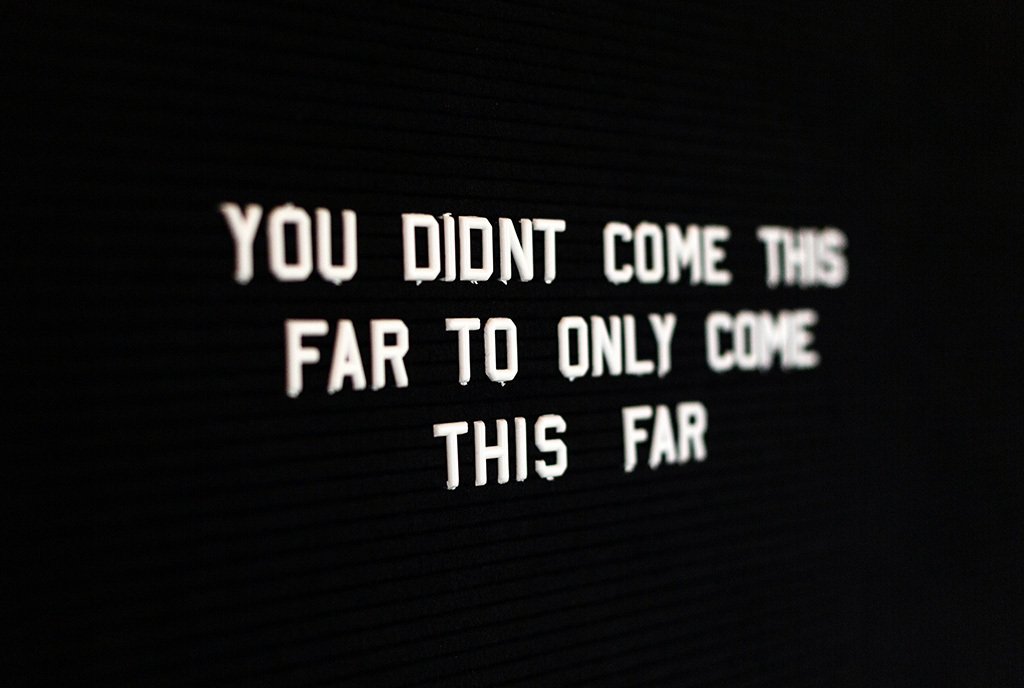 A letterboard sign reading, “You didn’t come this far to only come this far.”