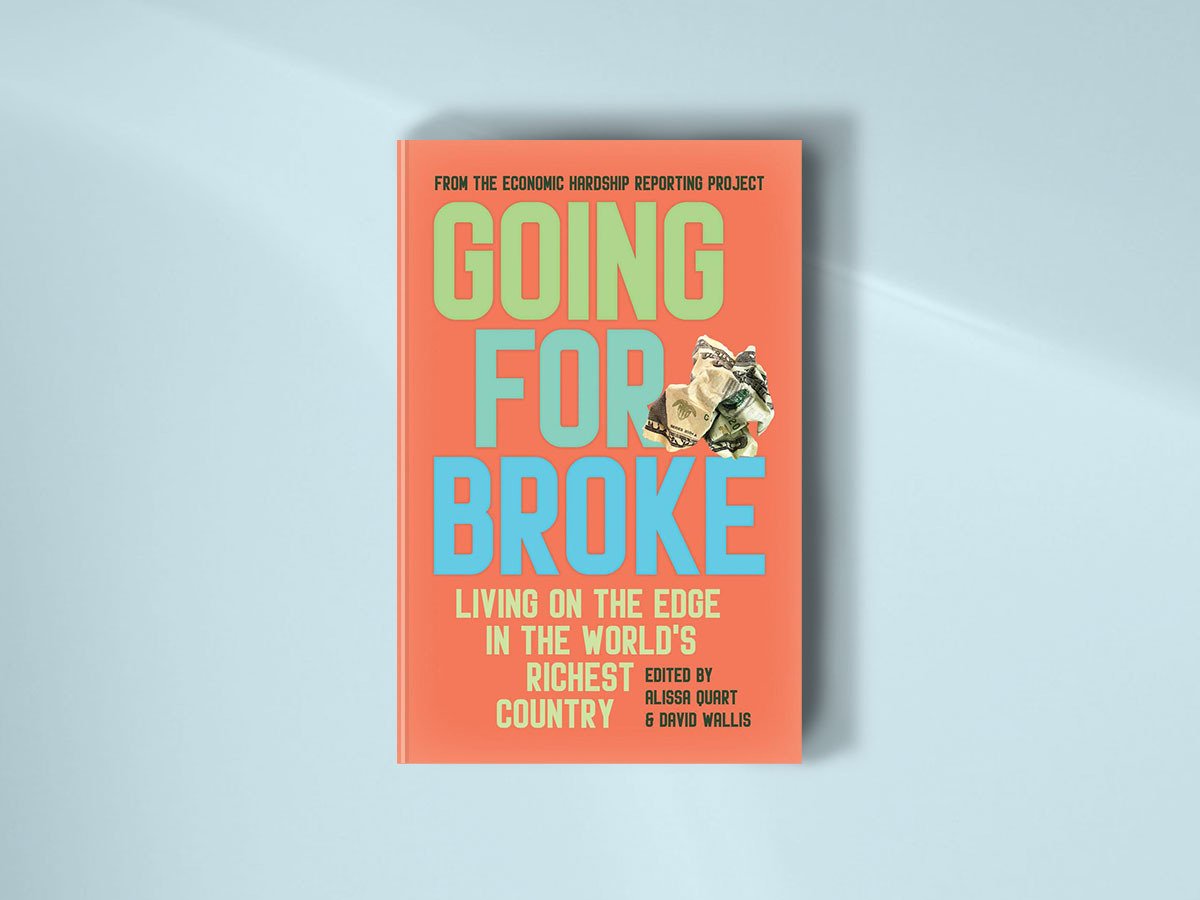 Going for Broke: Living on the Edge in the World’s Richest Country, edited by Alissa Quart and David Wallis, published in collaboration with the Economic Hardship Reporting Project by Haymarket Books