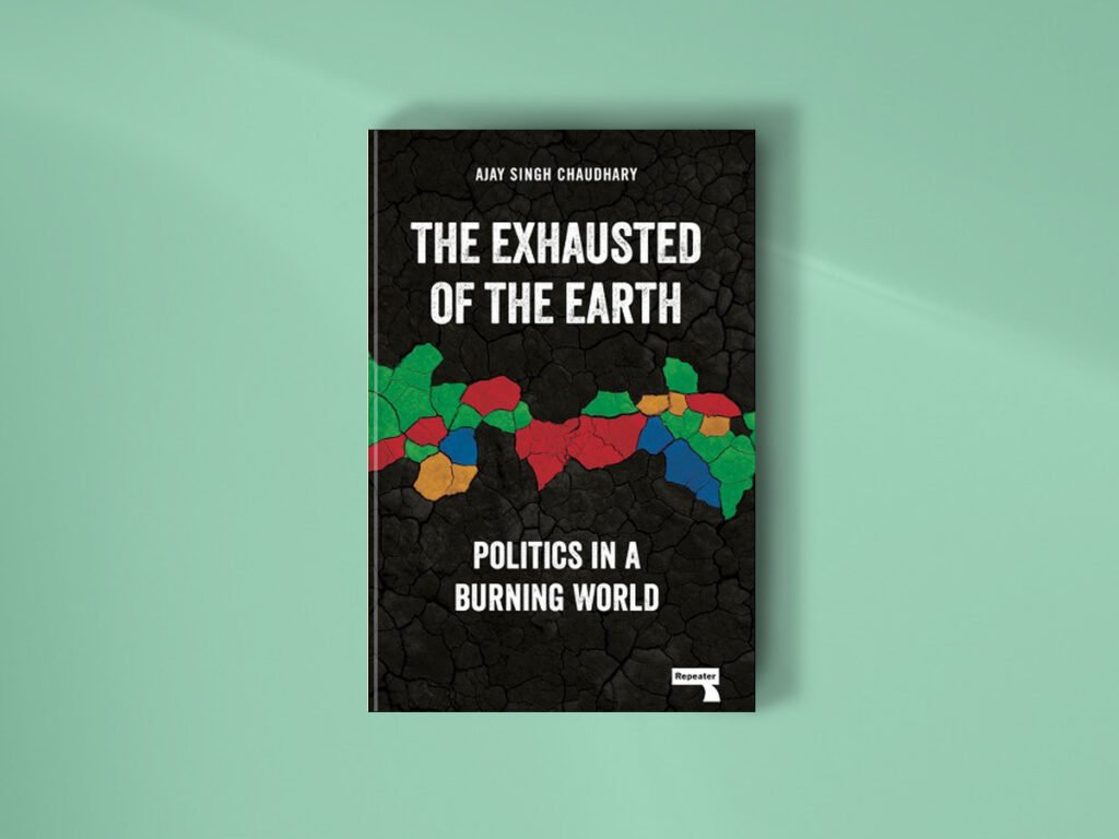 The Exhausted of the Earth: Politics in a Burning World ; Author, Ajay Singh Chaudhary ; Publisher, Watkins Media, 2024