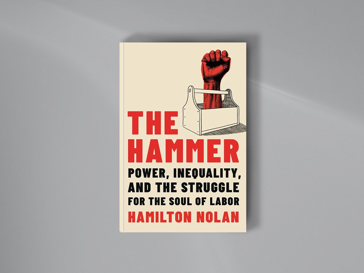 Hamilton Nolan’s book, “The Hammer: Power, Inequality, and the struggle for the Soul of Labor”